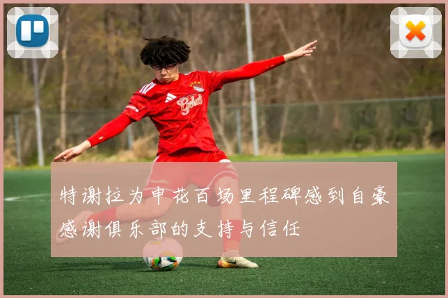特谢拉为申花百场里程碑感到自豪感谢俱乐部的支持与信任