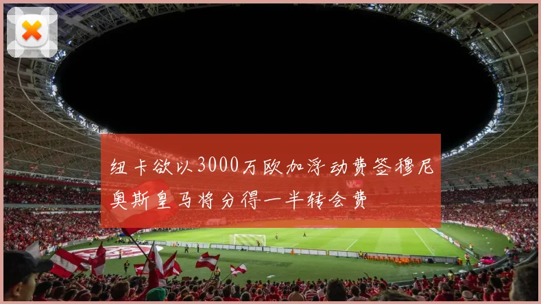 纽卡欲以3000万欧加浮动费签穆尼奥斯皇马将分得一半转会费