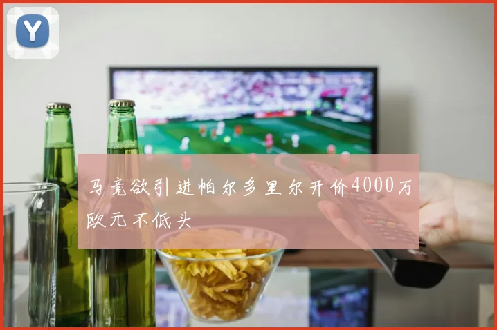 马竞欲引进帕尔多里尔开价4000万欧元不低头