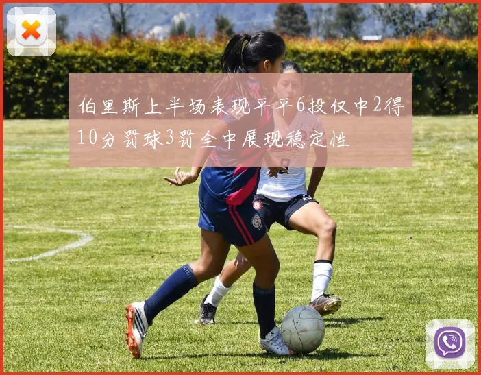 伯里斯上半场表现平平6投仅中2得10分罚球3罚全中展现稳定性