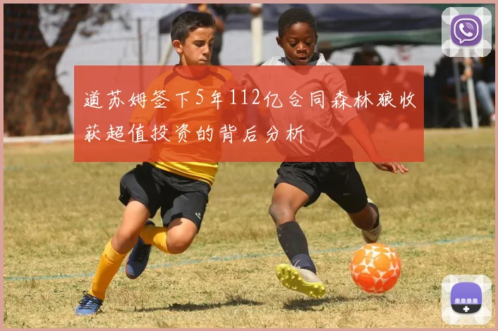 道苏姆签下5年112亿合同森林狼收获超值投资的背后分析